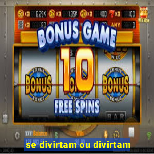 se divirtam ou divirtam-se